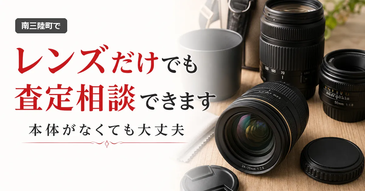 南三陸町でカメラのレンズだけ売れる？本体なしの買取相談