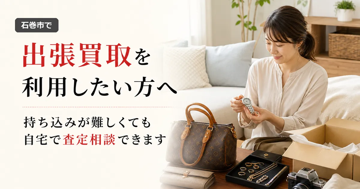 石巻市で出張買取は利用できる？申し込み前に知っておきたいこと