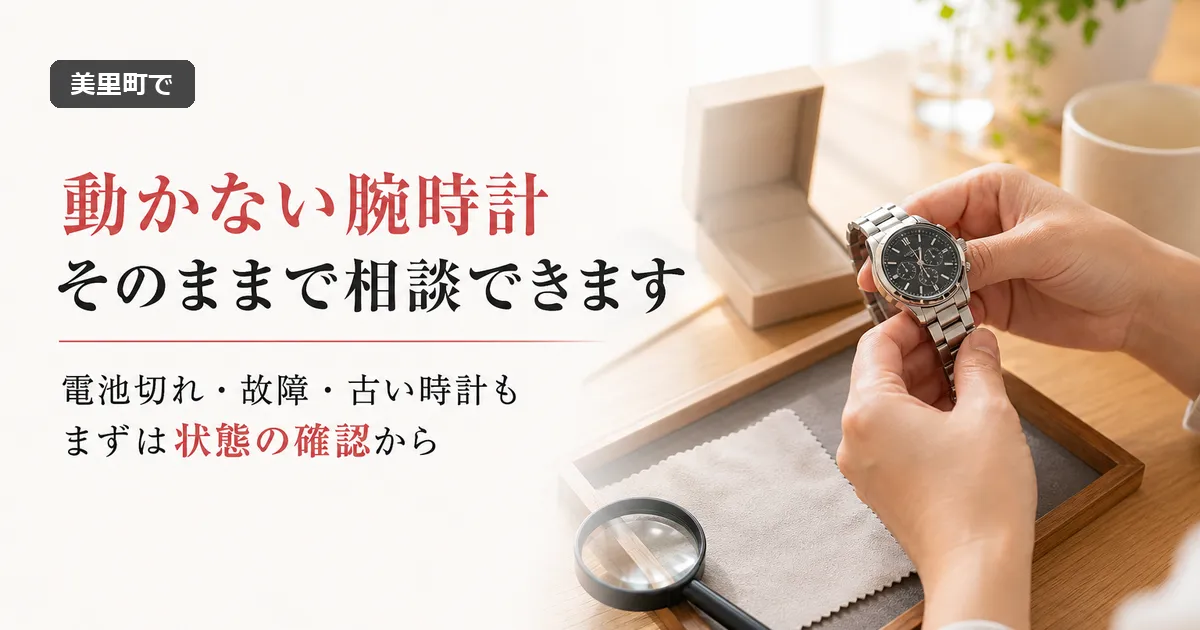 美里町で動かない腕時計は査定できる？相談前に確認したいこと