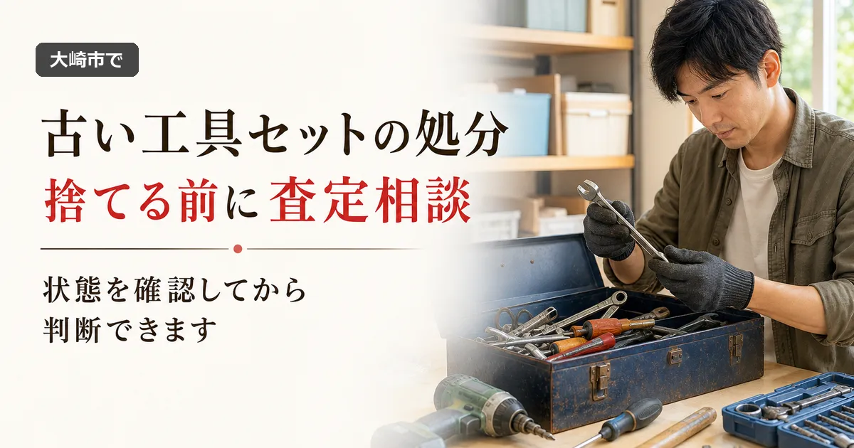 大崎市で古い工具セットの処分に迷ったら｜買取相談という選択肢